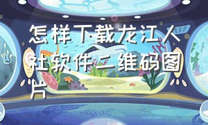 怎样下载龙江人社软件二维码图片