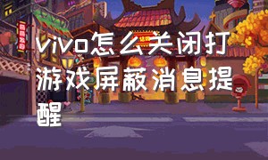 vivo怎么关闭打游戏屏蔽消息提醒