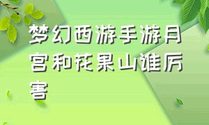 梦幻西游手游月宫和花果山谁厉害（梦幻手游花果山和月宫哪个厉害）