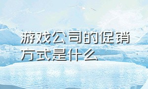 游戏公司的促销方式是什么