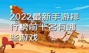 2022最新手游排行榜前十名有哪些游戏