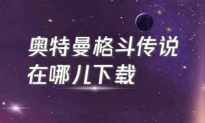 奥特曼格斗传说在哪儿下载