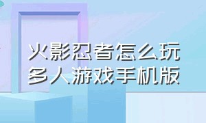 火影忍者怎么玩多人游戏手机版