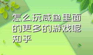 怎么玩咸鱼里面的更多的游戏呢知乎