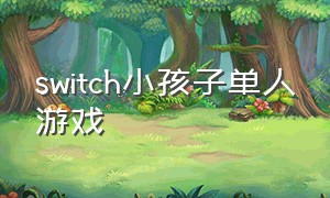 switch小孩子单人游戏（switch免费游戏哪些适合小孩）