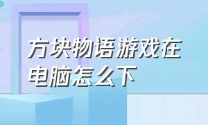 方块物语游戏在电脑怎么下