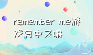 remember me游戏有中文嘛（remember me游戏攻略）
