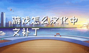 游戏怎么汉化中文补丁