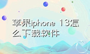 苹果iphone 13怎么下载软件（苹果13 软件怎么下载）