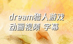 dream猎人游戏动画视频 字幕