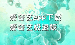 爱奇艺app下载 爱奇艺极速版