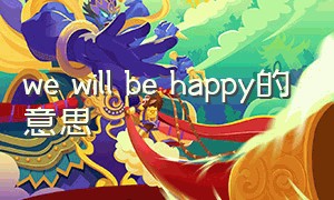 we will be happy的意思