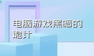 电脑游戏黑暗的诡计（黑暗欺骗单机游戏电脑版）