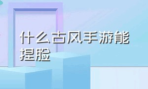 什么古风手游能捏脸