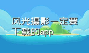 风光摄影一定要下载的app