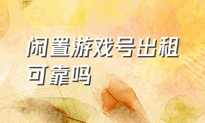 闲置游戏号出租可靠吗