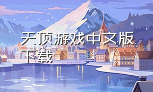 天顶游戏中文版下载（天顶游戏下载链接）
