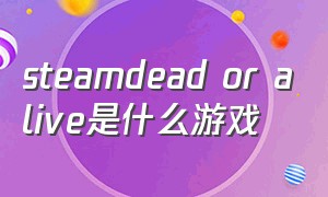 steamdead or alive是什么游戏