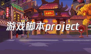 游戏脚本project（如何使用游戏脚本）
