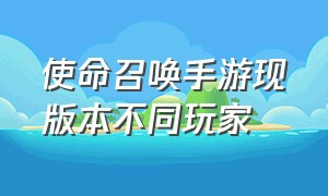 使命召唤手游现版本不同玩家