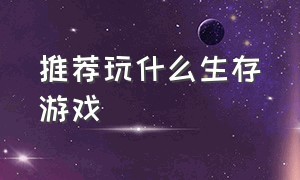 推荐玩什么生存游戏（推荐几款特别好玩的生存游戏）