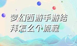 梦幻西游手游结拜怎么个流程（梦幻西游手游结拜定制称谓怎么领）