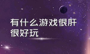 有什么游戏很肝 很好玩（非常好玩值得肝的游戏推荐）