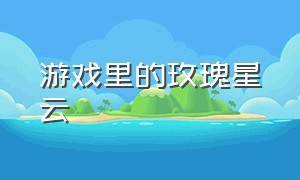 游戏里的玫瑰星云（全息游戏里万人迷的npc）