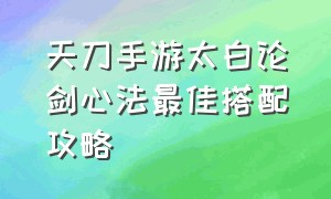 天刀手游太白论剑心法最佳搭配攻略