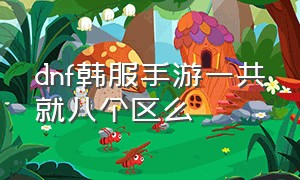 dnf韩服手游一共就八个区么