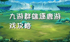 九游群雄逐鹿游戏攻略（群雄逐鹿游戏教程）