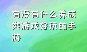 有没有什么养成类游戏好玩的手游（有没有什么好玩的单机手游）