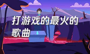 打游戏的最火的歌曲