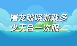 屠龙破晓游戏多少天合一次服