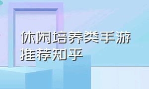 休闲培养类手游推荐知乎（休闲养成类手游排行榜出炉）