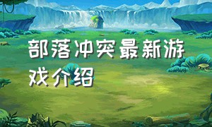 部落冲突最新游戏介绍（部落冲突游戏最新排行榜）