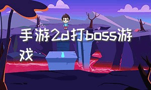 手游2d打boss游戏（一款专门打boss的游戏手游）