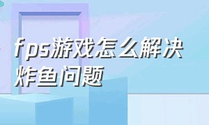 fps游戏怎么解决炸鱼问题