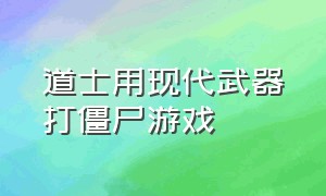 道士用现代武器打僵尸游戏