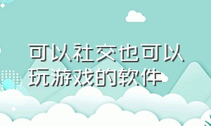 可以社交也可以玩游戏的软件