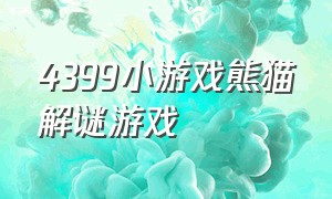 4399小游戏熊猫解谜游戏（4399有三个熊猫有关的小游戏）