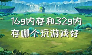 16g内存和32g内存哪个玩游戏好