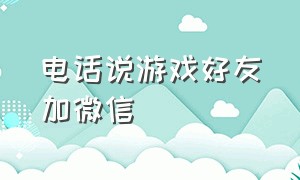 电话说游戏好友加微信