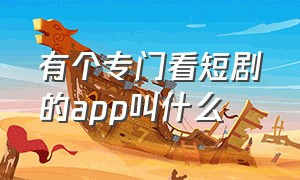 有个专门看短剧的app叫什么