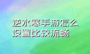 逆水寒手游怎么设置比较流畅