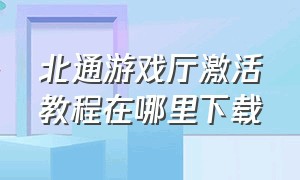 北通游戏厅激活教程在哪里下载