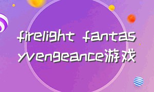 firelight fantasyvengeance游戏