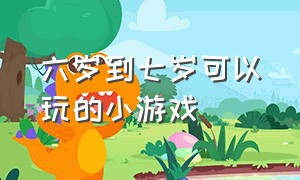 六岁到七岁可以玩的小游戏