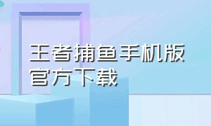 王者捕鱼手机版官方下载（捕鱼大作战官方版捕鱼游戏）