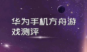 华为手机方舟游戏测评